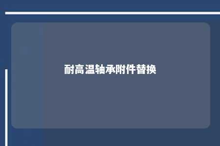 耐高温轴承附件替换 