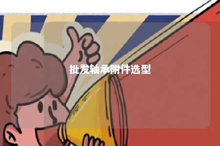 批发轴承附件选型 