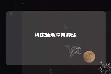 机床轴承应用领域 