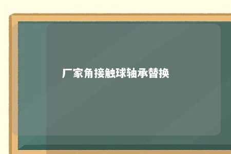 厂家角接触球轴承替换 