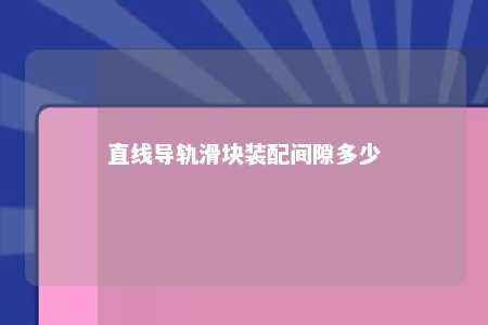 直线导轨滑块装配间隙多少 