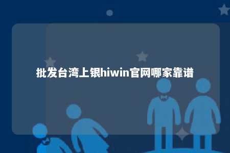 批发台湾上银hiwin官网哪家靠谱 