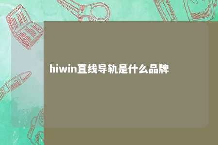 hiwin直线导轨是什么品牌 