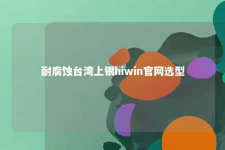 耐腐蚀台湾上银hiwin官网选型 