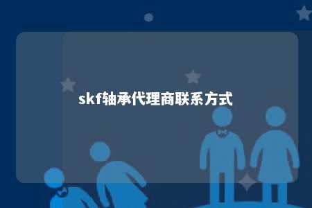 skf轴承代理商联系方式 
