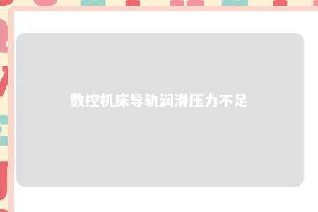 数控机床导轨润滑压力不足 