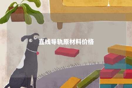 直线导轨原材料价格 