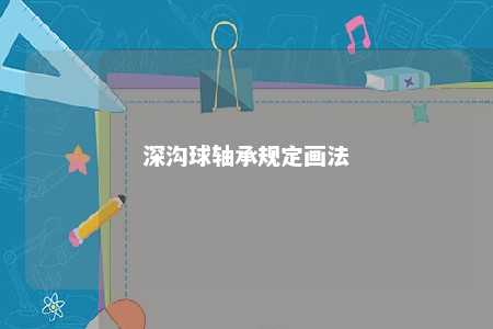 深沟球轴承规定画法 