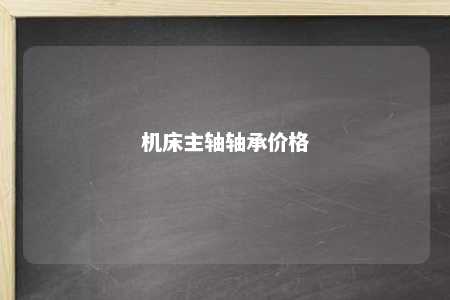 机床主轴轴承价格 
