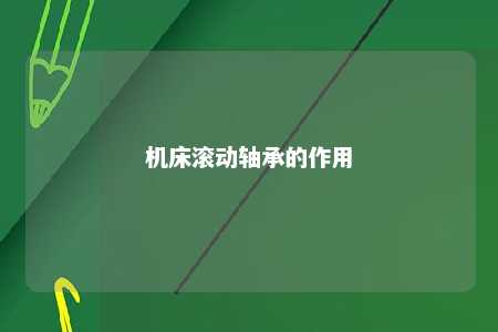 机床滚动轴承的作用 